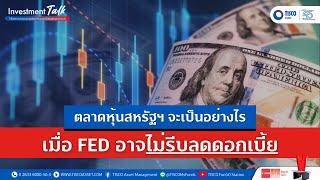 ตลาดหุ้นสหรัฐฯ จะเป็นอย่างไร เมื่อ Fed อาจไม่รีบลดดอกเบี้ย | Investment Talk ep.145