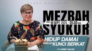 MEZBAH SYUKUR RABU 18 SEPT 2024 - PK 05.00 | "HIDUP DAMAI KUNCI BERKAT" - PS. DEBBY BASJIR