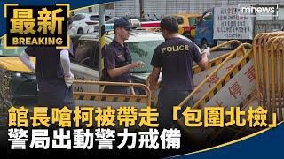 館長昔嗆柯若被帶走「包圍北檢」　警局出動警力戒備｜#鏡新聞