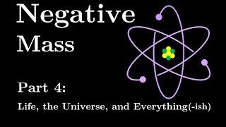 Negative Mass Part 4: Life, the Universe, and Everything(-ish) #SoME3