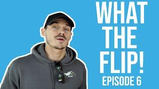 WHAT THE FLIP! EPISODE 6