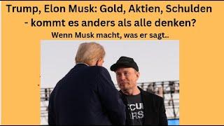 Trump, Elon Musk: Gold, Aktien, Schulden - kommt es anders als alle denken? Marktgeflüster Teil1