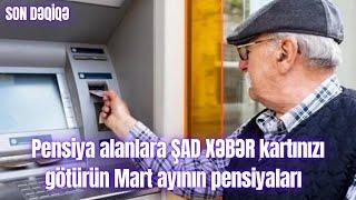 Pensiya alanlara ŞAD XƏBƏR kartınızı götürün Mart ayının pensiyaları