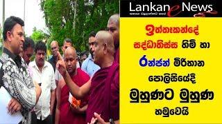 ඉත්තෑකන්දේ සද්ධාතිස්ස හිමි  හා රන්ජන් මිරිහාන පොලිසියේදී මුහුණට හමුවෙයි