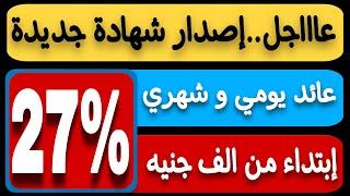 عاااجل..أصدار شهادة جديدة بفائدة 27% عائد يومي وشهري إبتداء من 1000 جنيه فقط لاغير