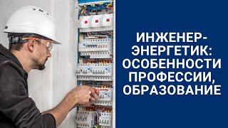 Инженер-энергетик: особенности профессии, образование