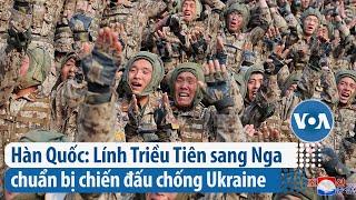 Hàn Quốc: Lính Triều Tiên sang Nga chuẩn bị chiến đấu chống Ukraine | VOA Tiếng Việt