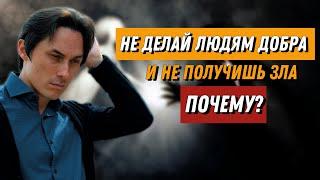 Когда делаешь другим добро, в ответ получаешь зло. Почему так происходит?