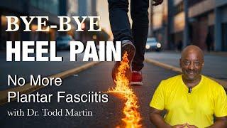 Bye-Bye Heel Pain. No More Plantar Fasciitis with Dr. Todd Martin