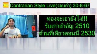 ทองจะเอายังไง!!!รั บเก่าสำคัญ 2510 ต้านที่เดียวตอนนี้ 2530 | Contrarian Style Live(รอบค่ำ) 30-8-67