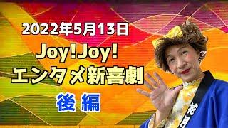 【後編】Joy!Joy!エンタメ新喜劇（2022/5/13）