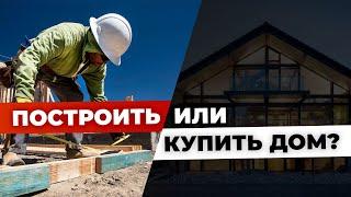 Что лучше построить или купить дом?