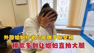 外国媳妇在俄罗斯给老公交税，意外税款多到把媳妇急得直拍大腿