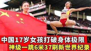 中国再出跳远天才！17岁女孩打破极限，跳6.37米刷新世界纪录！【田径时光社】