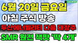 [ 6월 20일 금요일 아침 주식 방송 ] 두산에너빌리티 보다 더오를 SMR 원전 7월 예비대장주들 딱 4개. 눈 뜨자마자 당장사라! 무섭게 급등할겁니다.