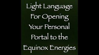 Light Language for Opening Your Personal Portal to the Equinox Energies ∞Pay What You Want