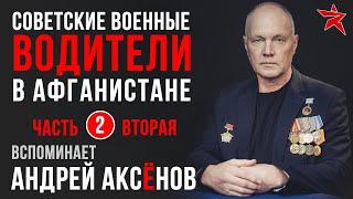 Советские военные водители в Афганистане. Вспоминает Андрей Аксёнов. Часть вторая