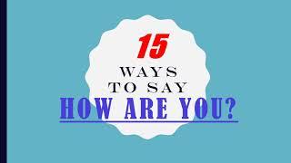 15 ways to say " HOW ARE YOU?"