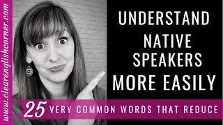 Understand Native Speakers More Easily: 25 VERY Common Reductions in English