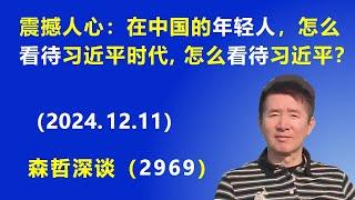 震撼人心：现在中国的年轻人，怎么看待 习近平时代，怎么看待 习近平？ (2024.12.11) 《森哲深谈》