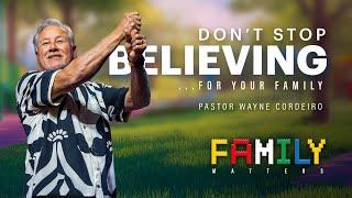 Don't Stop Believing...For Your Family | Pastor Wayne Cordeiro