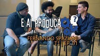 FERNANDO SPAZIANI - E AÍ PRODUÇÃO ? | T1 | EP. 01