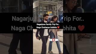 Nagarjuna Make A Family Trip For Sobhita | Naga Chaitanya