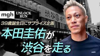 【本田圭佑が渋谷を走る】39歳誕生日にゲリラランのサプライズ企画｜竹下通りで食べ歩き！？｜突如現れた「KEISUKE HONDA」に騒然｜mgh UNLOCK RUN