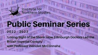 'Losing Sight of the Shore: How Edinburgh Doctors Led the British Imperial Century' Prof W McConnaha