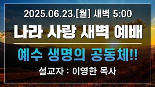 [LIVE] 나라사랑 새벽 예배 (예수 생명의 공동체!!) - 이영한 목사 2025.06.23.