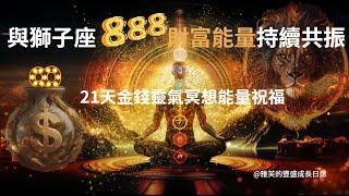 與獅子座888門戶開放豐盛能量持續共振，提升金錢頻率與豐盛能量/金錢靈氣冥想音頻，建議21天練習/財富豐盛/金錢能量/發發發/豐盛富足/7HZ音頻共振