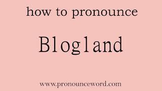 Blogland. How to pronounce the english word Blogland .Start with B. Learn from me.