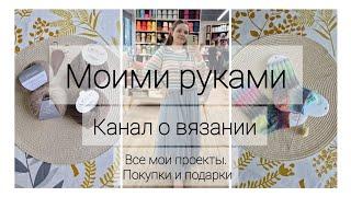 Вязальный выпуск 1 | Знакомство: все мои проекты, покупки, подарки | Моими руками