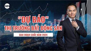 “DỰ BÁO” THỊ TRƯỜNG BẤT ĐỘNG SẢN GIAI ĐOẠN CUỐI NĂM 2024