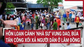 Điểm nóng 12/3: Hỗn loạn cảnh người mặc áo nhà sư vung dao, búa tấn công xối xả người dân ở Lâm Đồng