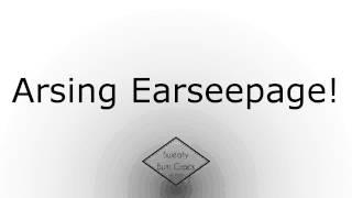 Arsing Earseepage!