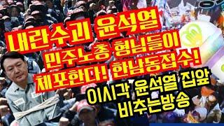 내란수괴 윤석열 민주노총 형님들이 체포한다!한남동접수!이시각 윤석열 집앞 비추는방송(한남동 714)