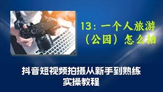 13第十三课：一个人旅游（公园）怎么拍（抖音短视频拍摄从新手到熟练实操教程）