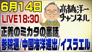 6/14LIVE！正義のミカタの裏話　参院選・中国海洋進出・イスラエル
