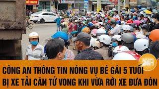 Vấn đề hôm nay 19/11: Công an thông tin vụ bé 5 tuổi bị xe tải cán tử vong khi vừa rời xe đưa đón