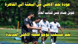 خاص عودة نجم الاهلي من البعثة الي مصر/نجم منتخب توجو والانتقال للاهلي/حسام حسن امام النائب العام