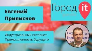 Евгений Приписнов — Индустриальный интернет. Промышленность будущего | Город IT 2016