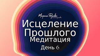 Исцеление прошлого - день 6 | Курс медитаций "Вселенная внутри тебя" | Марина Фадеева