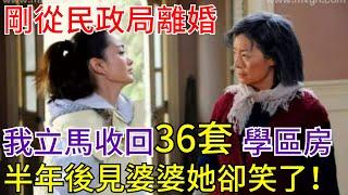 剛從民政局離婚，我立馬收回36套學區房，半年後見婆婆她卻笑了！【案變風雲】#爽文#故事#養老#drama#情感故事#有聲書#家庭倫理#婆媳