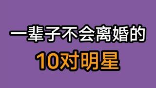 永远不会离婚的十对明星夫妻，每一对都是娱乐圈的模范