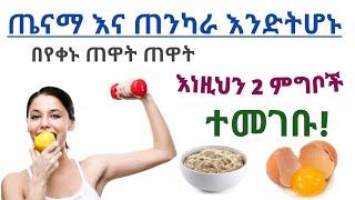 ጠንካራ እና ጤናማ እንድትሆኑ ጠዋት ጠዋት መመገብ ያለባችሁ 2 የቁርስ ምግቦች| 2 breakfast food for health and strong body