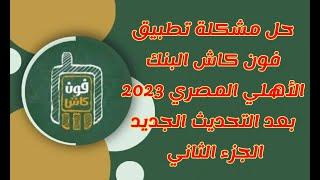 حل مشكلة تطبيق فون كاش البنك الأهلي المصري 2023 بعد التحديث الجديد الجزء الثاني