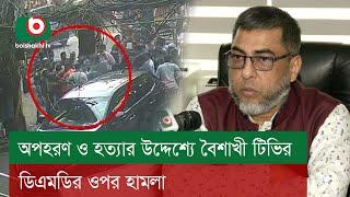 অ'প'হ'রণ ও হ'ত্যা'র উদ্দেশ্যে বৈশাখী টিভির ডিএমডির ওপর হা'ম'লা