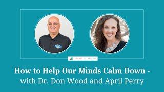 How to Help Our Minds Calm Down - with Dr. Don Wood and April Perry