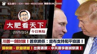 2025年3月14日｜川普一劍封喉！普京跪低：宣布支持和平協議！關稅戰、歐盟硬撼！出賣碼頭，中共要李嘉誠祭旗！｜大肥看天下